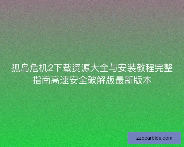 孤岛危机2下载资源大全与安装教程完整指南高速安全破解版最新版本