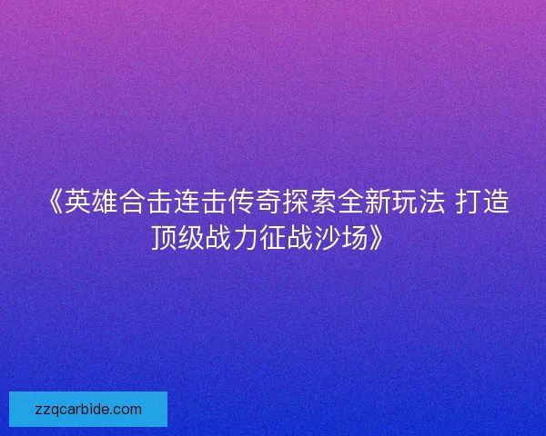 《英雄合击连击传奇探索全新玩法 打造顶级战力征战沙场》