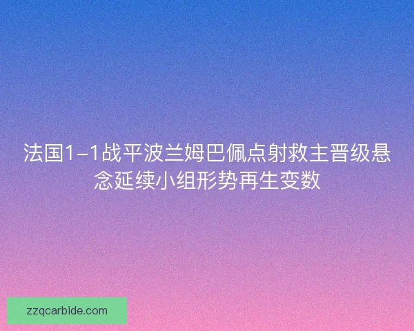 法国1-1战平波兰姆巴佩点射救主晋级悬念延续小组形势再生变数