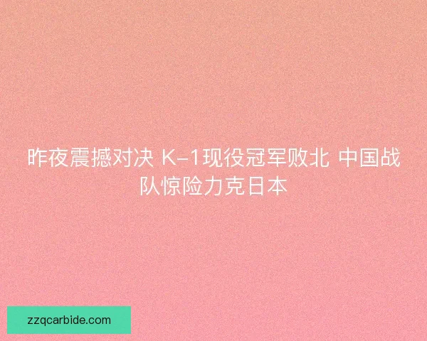 昨夜震撼对决 K-1现役冠军败北 中国战队惊险力克日本