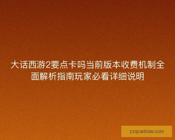 大话西游2要点卡吗当前版本收费机制全面解析指南玩家必看详细说明