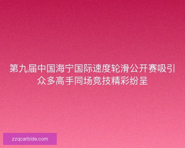 第九届中国海宁国际速度轮滑公开赛吸引众多高手同场竞技精彩纷呈