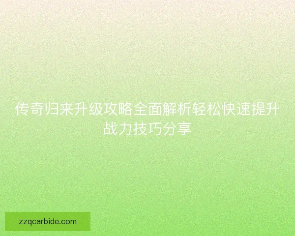 传奇归来升级攻略全面解析轻松快速提升战力技巧分享