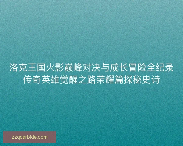 洛克王国火影巅峰对决与成长冒险全纪录传奇英雄觉醒之路荣耀篇探秘史诗