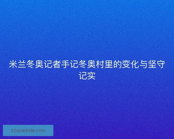 米兰冬奥记者手记冬奥村里的变化与坚守记实