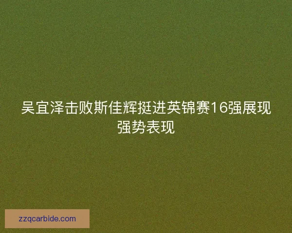 吴宜泽击败斯佳辉挺进英锦赛16强展现强势表现