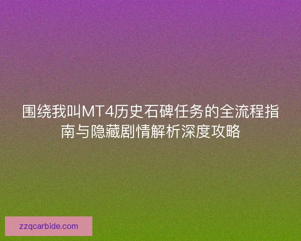 围绕我叫MT4历史石碑任务的全流程指南与隐藏剧情解析深度攻略