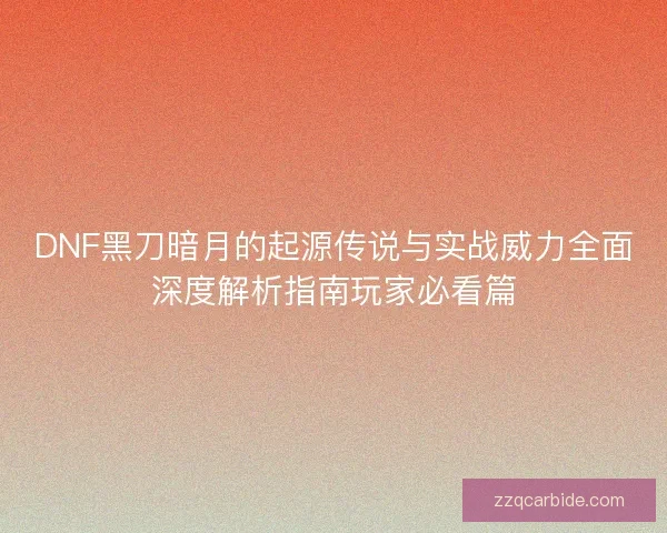 DNF黑刀暗月的起源传说与实战威力全面深度解析指南玩家必看篇